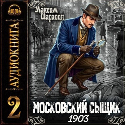 Аудиокнига «Московский сыщик. 1903. Книга 2.», Максим Шаравин