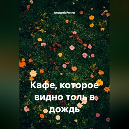 Аудиокнига «Кафе, которое видно только в дождь», Алексей Репин
