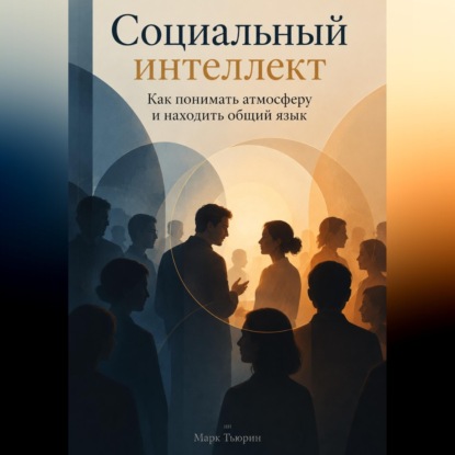 Аудиокнига «Социальный интеллект: Как понимать атмосферу и находить общий язык», Марк Тьюрин