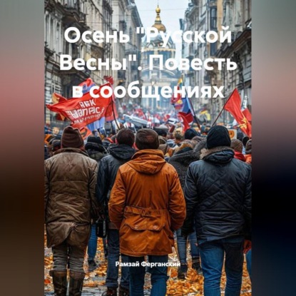 Аудиокнига «Осень "Русской Весны". Повесть в сообщениях», Рамзай Ферганский