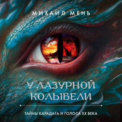 Аудиокнига «У Лазурной колыбели. Тайны Карадага и голоса ХХ века», Михаил Мень