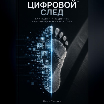 Аудиокнига «Цифровой след: Как найти и защитить информацию о себе в сети», Марк Тьюрин