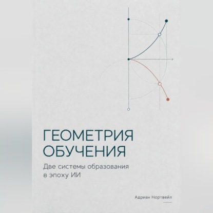 Аудиокнига «Геометрия обучения. Две системы образования в эпоху ИИ», Адриан Нортвейл