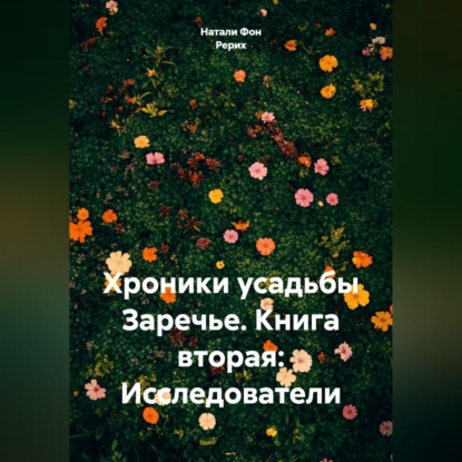 Аудиокнига «Хроники усадьбы Заречье. Книга вторая: Исследователи», Натали Фон Рерих