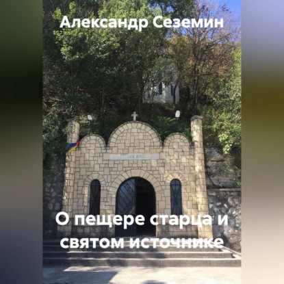 Аудиокнига «О пещере старца и святом источнике», Александр Сеземин