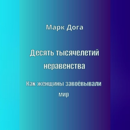 Аудиокнига «Десять тысячелетий неравенства. Как женщины завоёвывали мир», Марк Дога