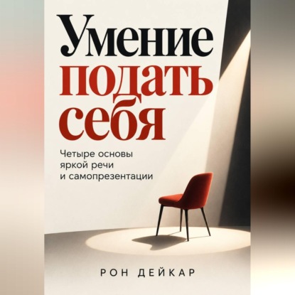 Аудиокнига «Умение подать себя. Четыре основы яркой речи и самопрезентации», Рон Дейкар