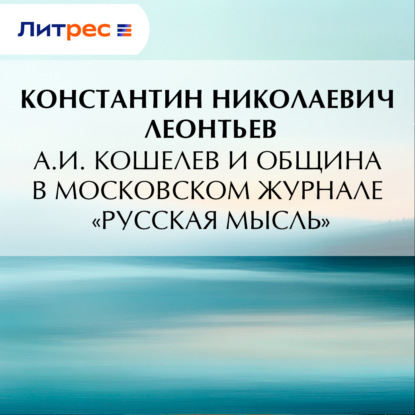 Аудиокнига «А.И. Кошелев и община в московском журнале «Русская мысль»», Константин Николаевич Леонтьев