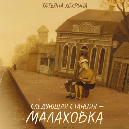 Аудиокнига «Следующая станция – Малаховка», Татьяна Хохрина