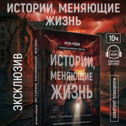 Аудиокнига «ИСТОРИИ, МЕНЯЮЩИЕ ЖИЗНЬ. ЧАСТЬ 1: «СЛАБОУМИЕ, ТРУСОСТЬ И ОТВАГА»», Игорь Мёдов