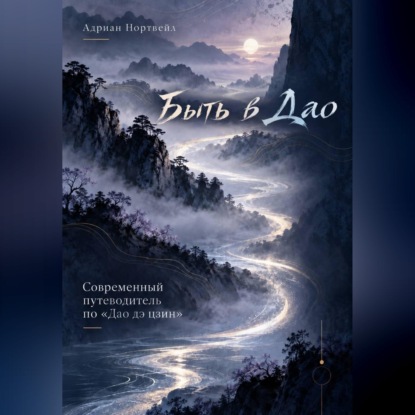 Аудиокнига «Быть в Дао. Современный путеводитель по «Дао дэ цзин»», Адриан Нортвейл