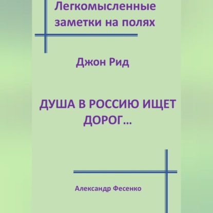 Легкомысленные заметки на полях. Джон Рид.  Душа в Россию ищет дорог...