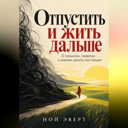 Отпустить и жить дальше. О прошлом, тревогах и умении ценить настоящее