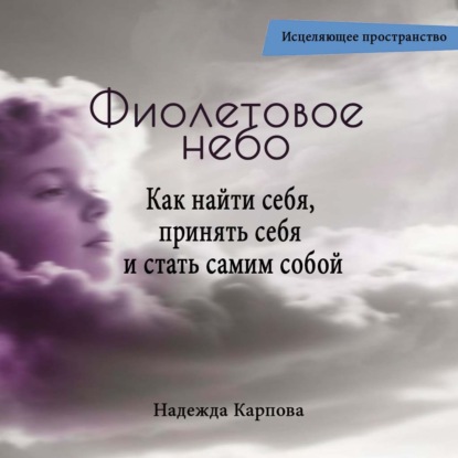 Аудиокнига «Фиолетовое небо. Как найти себя, принять себя и стать самим собой», Надежда Карпова
