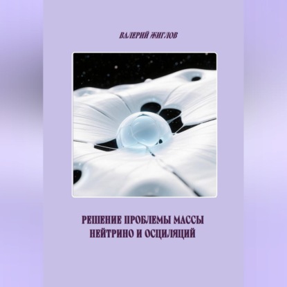 Аудиокнига «Решение проблемы массы нейтрино и осциляций», Валерий Жиглов