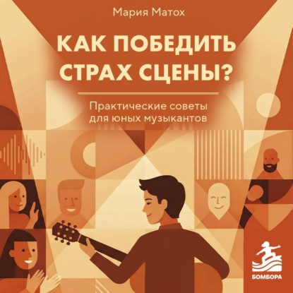 Аудиокнига «Как победить страх сцены? Практические советы для юных музыкантов», Мария Матох
