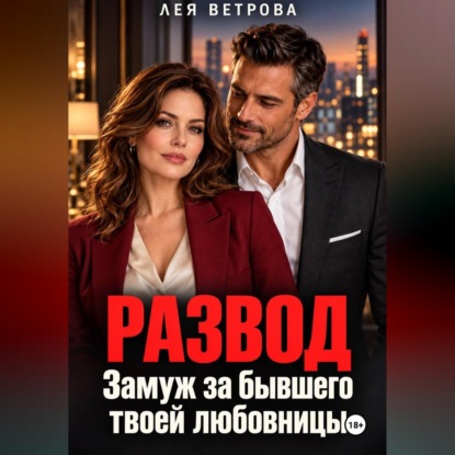 Аудиокнига «Развод. Замуж за бывшего твоей любовницы», Лея Ветрова