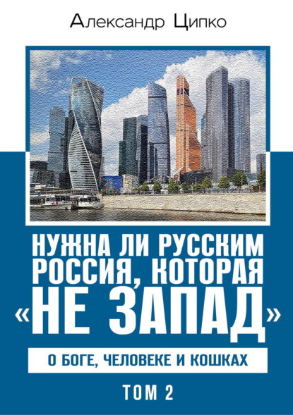 Нужна ли русским Россия, которая «не Запад». О Боге, человеке и кошках. Том 2