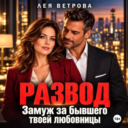 Аудиокнига «Развод. Замуж за бывшего твоей любовницы», Лея Ветрова