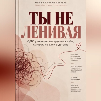 ТЫ НЕ ЛЕНИВАЯ. СДВГ у женщин: инструкция к себе, которую не дали в детстве