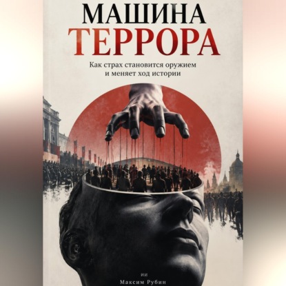 Аудиокнига «Машина террора. Как страх становится оружием и меняет ход истории», Максим Рубин