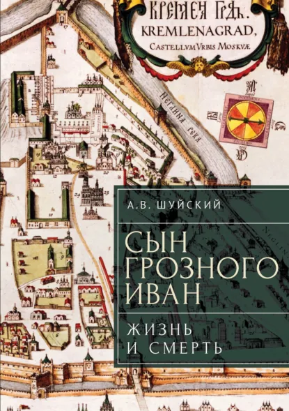 А. В. Шуйский: Сын Грозного Иван: жизнь и смерть