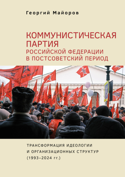 Коммунистическая партия Российской Федерации в постсоветский период. Трансформация идеологии и организационных структур (1993–2024 гг.)