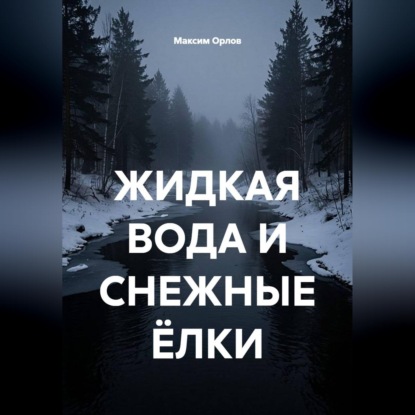 Аудиокнига «ЖИДКАЯ ВОДА И СНЕЖНЫЕ ЁЛКИ», Максим Вячеславович Орлов
