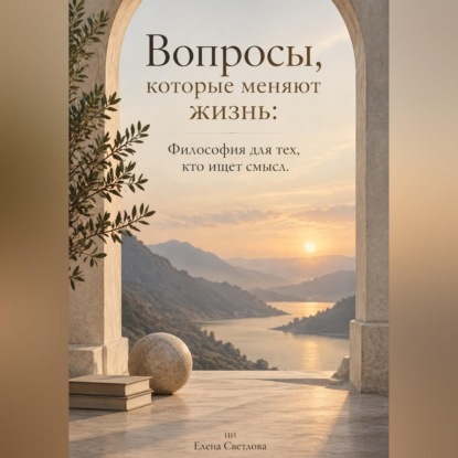 Вопросы, которые меняют жизнь: Философия для тех, кто ищет смысл