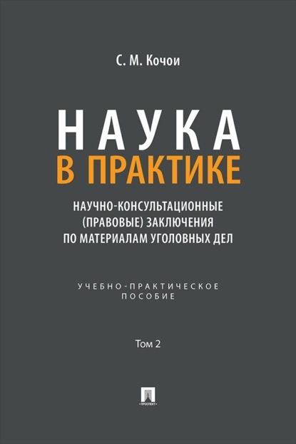 Наука в Практике. Научно-консультационные (правовые) заключения по материалам уголовных дел. Том 2. Учебно-практическое пособие