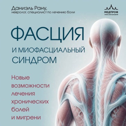 Аудиокнига «Фасция и миофасциальный синдром. Новые возможности лечения хронических болей и мигрени», Даниэль Рану