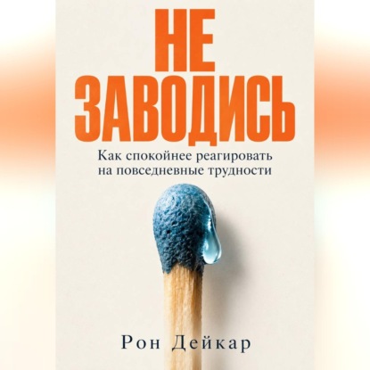 Аудиокнига «Не заводись. Как спокойнее реагировать на повседневные трудности», Рон Дейкар