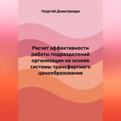 Аудиокнига «Расчет эффективности работы подразделений организации на основе системы трансфертного ценообразования», Георгий Димитриади