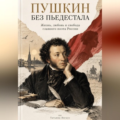 Аудиокнига «Пушкин без пьедестала: Жизнь, любовь и свобода главного поэта России», Татьяна Янгаус