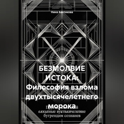 Аудиокнига «БЕЗМОЛВИЕ ИСТОКА: Философия взлома двухтысячелетнего морока», Нина Аветикова