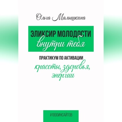 Аудиокнига «Эликсир молодости внутри тебя. Практикум по активации красоты, здоровья, энергии», Ольга Малышкина