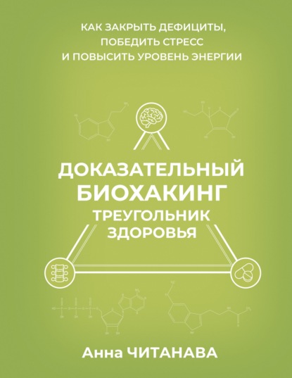 Доказательный биохакинг. Треугольник здоровья. Как закрыть дефициты, победить стресс и повысить уровень энергии