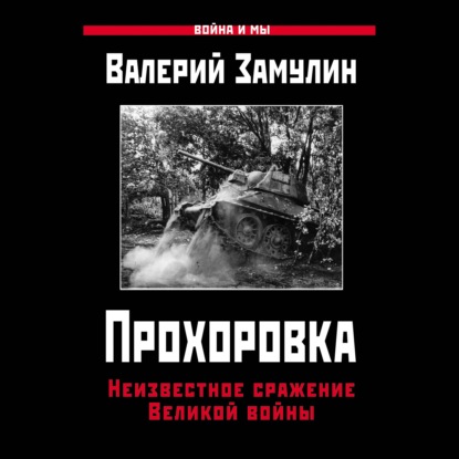Аудиокнига «Прохоровка. Неизвестное сражение Великой войны», Валерий Замулин