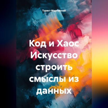 Аудиокнига «Код и Хаос Искусство строить смыслы из данных», Турист Мартовский