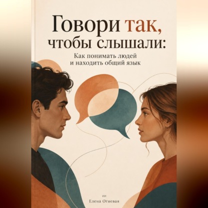Аудиокнига «Говори так, чтобы слышали: Как понимать людей и находить общий язык», Елена Огневая