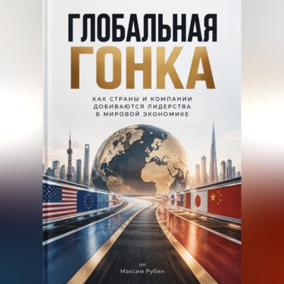 Глобальная гонка: Как страны и компании добиваются лидерства в мировой экономике