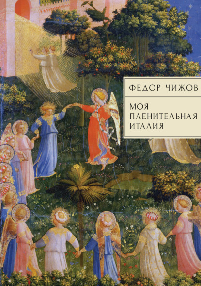 Федор Чижов: Моя пленительная Италия. Очерки, письма, дневники