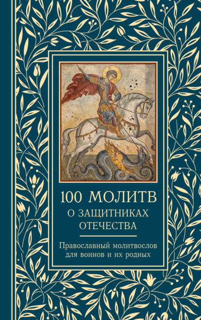 100 молитв о защитниках Отечества. Православный молитвослов для воинов и их родных