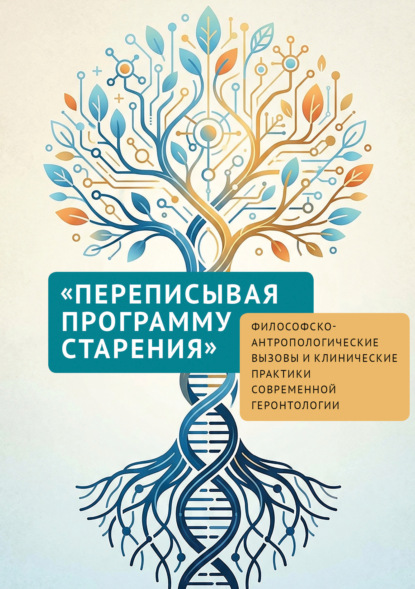«Переписывая программу старения». Философско-антропологические вызовы и клинические практики современной геронтологии