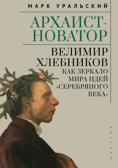Архаист-новатор: Велимир Хлебников как зеркало мира идей «Серебряного века»