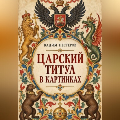 Аудиокнига «Царский титул в картинках», Вадим Нестеров