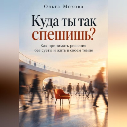 Аудиокнига «Куда ты так спешишь? Как принимать решения без суеты и жить в своём темпе», Ольга Мохова