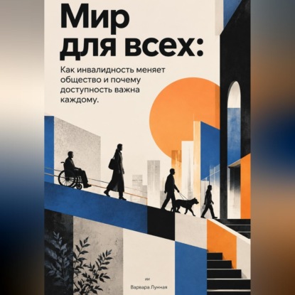 Аудиокнига «Мир для всех. Как инвалидность меняет общество и почему доступность важна каждому», Варвара Лунная