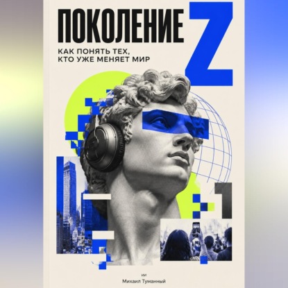 Аудиокнига «Поколение Z: как понять тех, кто уже меняет мир», Михаил Туманный