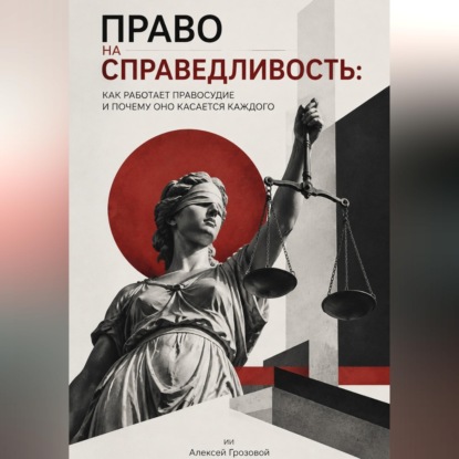 Аудиокнига «Право на справедливость. Как работает правосудие и почему оно касается каждого», Алексей Грозовой